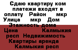 Сдаю квартиру ком.платежи входят в оплату › Район ­ 8 мкр › Улица ­ 8 мкр › Дом ­ 32 › Этажность дома ­ 5 › Цена ­ 11 000 - Калмыкия респ. Недвижимость » Квартиры аренда   . Калмыкия респ.